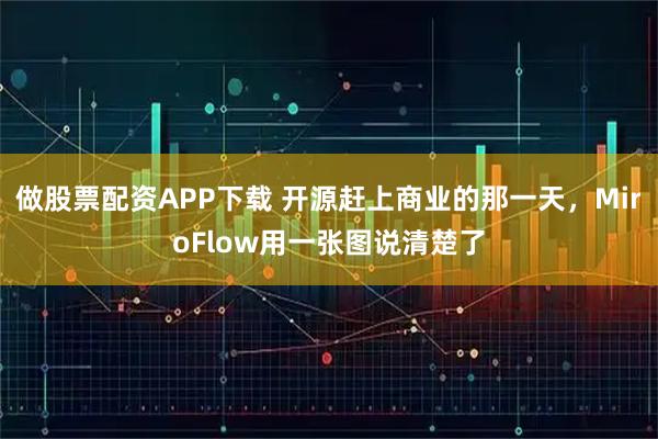 做股票配资APP下载 开源赶上商业的那一天，MiroFlow用一张图说清楚了